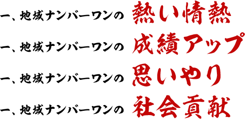 地域ナンバーワンの熱い情熱 地域ナンバーワンの成績アップ 地域ナンバーワンの思いやり 地域ナンバーワンの社会貢献